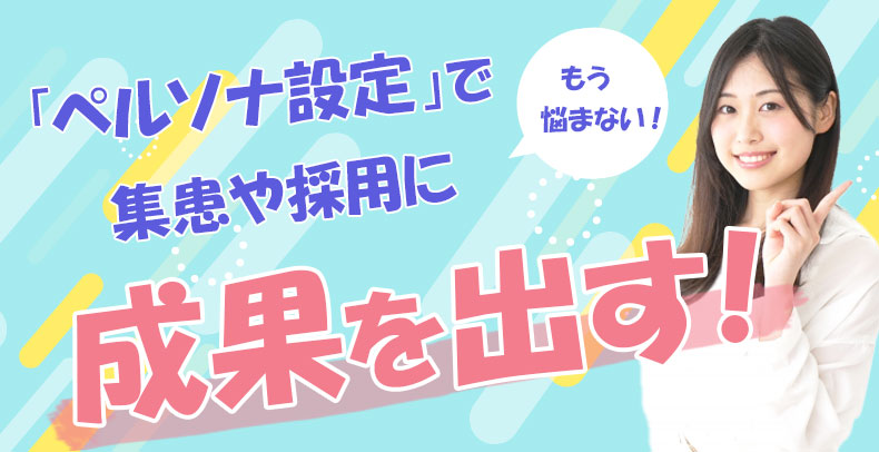 「ペルソナ設定」で集患や採用に成果を出す！